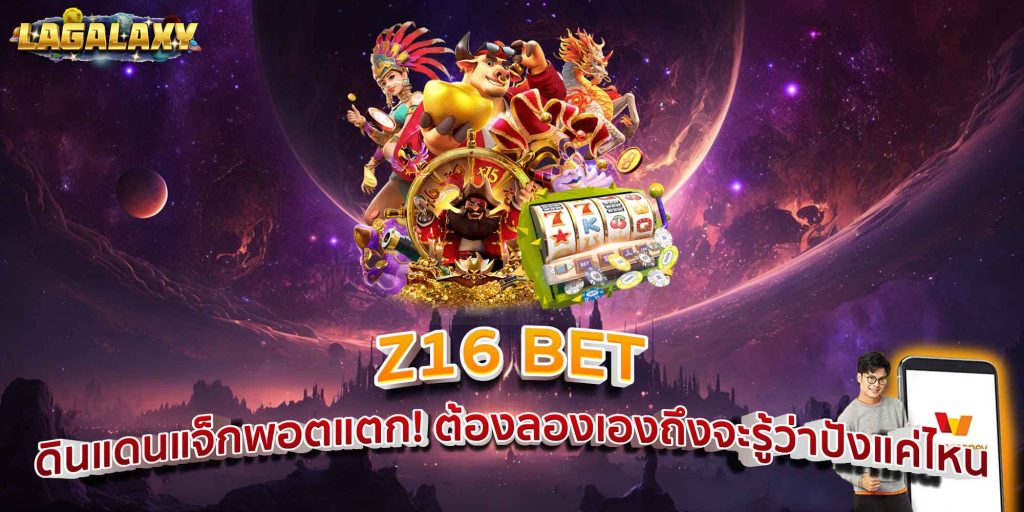 Z16 BET ดินแดนแจ็กพอตแตก! ต้องลองเองถึงจะรู้ว่าปังแค่ไหน